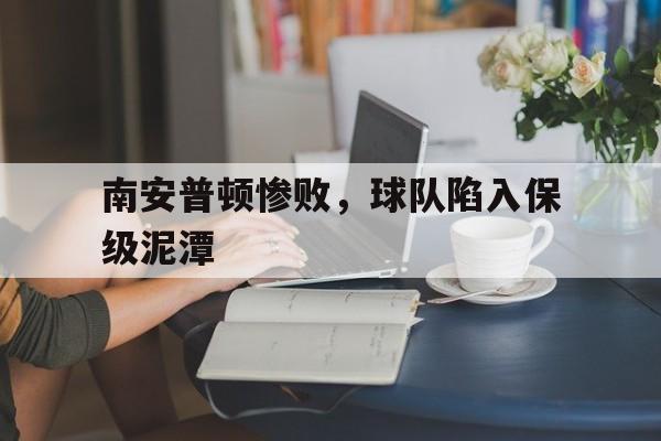 南安普顿惨败，球队陷入保级泥潭